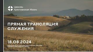 18.08.2024 Прямая трансляция служения Церкви «ХРИСТИАНСКАЯ ЖИЗНЬ»