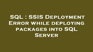 SQL : SSIS Deployment Error while deploying packages into SQL Server