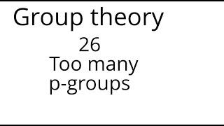 Group theory 26: Too many p groups