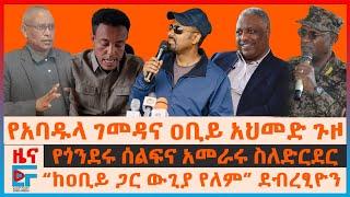 የአባዱላና ዐቢይ ጉዞ፣ የጎንደሩ ሰልፍና አመራሩ ስለድርደር፣ “ከዐቢይ ጋር ውጊያ የለም”ደብረፂዮን፣ በወታደር የተመለሱ የፓርላማ አባላት፣ ብርና ዶላር|EF