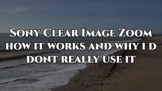 Sony Clear image zoom and why i dont really use it