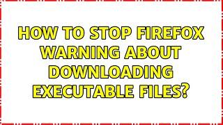 How to stop Firefox warning about downloading executable files? (7 Solutions!!)