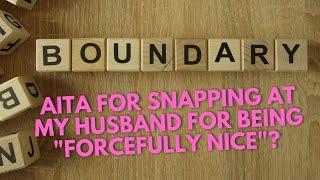 "AITA for snapping at my husband for being "forcefully nice"?"