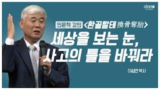 [#애터미인문학] 환골탈태ㅣ세상을 보는 눈, 사고의 틀을 바꿔라ㅣ이성연박사