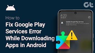 How To Fix "Google Play Services" Error While Downloading Apps in Android | Guiding Tech