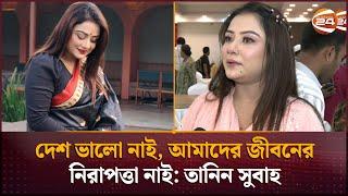 দেশ ভালো নাই, আমাদের জীবনের নিরাপত্তা নাই: অভিনেত্রী তানিন সুবাহ | Tanin Rahman Subha | Channel 24