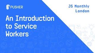 An Introduction to Service Workers - JS Monthly London