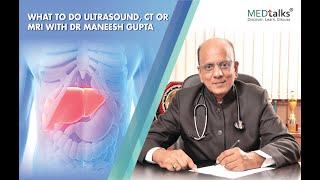 What to do Ultrasound, CT or MRI with Dr Maneesh Gupta