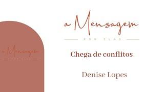 A MENSAGEM POR ELAS | Chega de conflitos | Denise Lopes