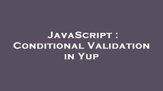 JavaScript : Conditional Validation in Yup