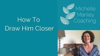 How To Bring Him Closer