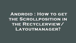 Android : How to get the Scrollposition in the Recyclerview/Layoutmanager?