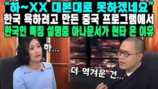 “하~XX 대본대로 못하겠네요.”한국 욕하려고 만든 중국 프로그램에서한국인 특징 설명중 아나운서가 현타 온 이유