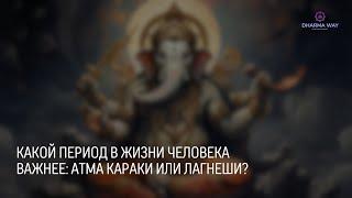 Какой период всё-таки ключевой в жизни человека Атма – караки или период Лагнеша?