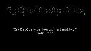 Piotr Stapp - Czy DevOps w bankowości jest możliwy? - SysOps/DevOps Polska #10