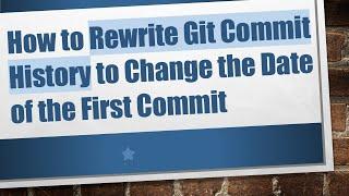 How to Rewrite Git Commit History to Change the Date of the First Commit