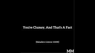 You're Clumsy, And That's A Fact (Bakadere Listener ASMR)