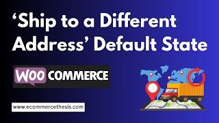 How Change WooCommerce ‘Ship to a different address’ Default State