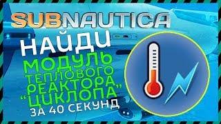 Subnautica ГДЕ НАЙТИ МОДУЛЬ ТЕПЛОВОГО РЕАКТОРА ЦИКЛОПА