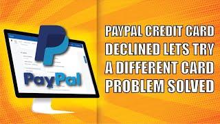 Paypal Credit Card Declined Lets try a Different Card Problem Solved