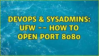 DevOps & SysAdmins: UFW -- How To Open Port 8080