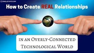 How to Create REAL Relationships in an Overly Connected Technological World