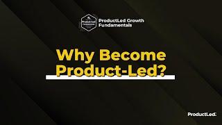 ProductLed Fundamentals: Why Become Product-Led?