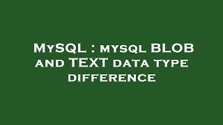 MySQL : mysql BLOB and TEXT data type difference