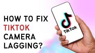 How To Fix TikTok Camera Lagging