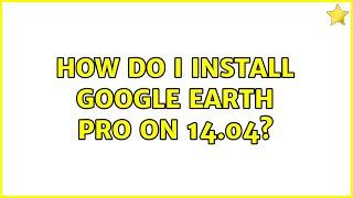 Ubuntu: How do I install Google Earth Pro on 14.04? (4 Solutions!!)