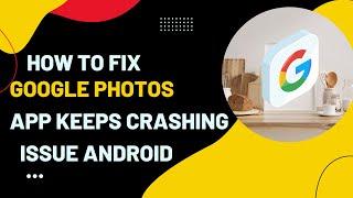 How To Fix Google Photos App Keeps Crashing Issue Android & Ios