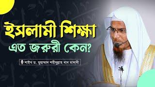 ইসলামী শিক্ষা এত জরুরী কেন? - শাইখ ড. মুহাম্মাদ শহীদুল্লাহ খান মাদানী