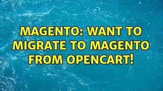 Magento: Want to Migrate to Magento from Opencart! (4 Solutions!!)