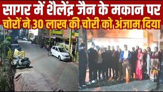 सागर में शैलेंद्र जैन के मकान पर चोरों ने 30 लाख की चोरी को अंजाम दिया||SAGAR EXPRESS||