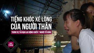 Tiếng khóc xé lòng của người thân trong vụ tai nạn lao động làm 7 người tử vong ở Yên Bái | VTC Now