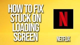 How To Fix Netflix Stuck On Loading Screen