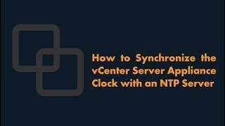 How to Synchronize the vCenter Server Appliance Clock with an NTP Server