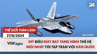 Thế giới toàn cảnh 27/6: Mỹ điều máy bay tàng hình thế hệ mới nhất tới tập trận với Hàn Quốc | VTV24