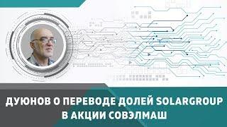 Дмитрий Дуюнов: о переводе долей Solargroup в акции СовЭлМаш