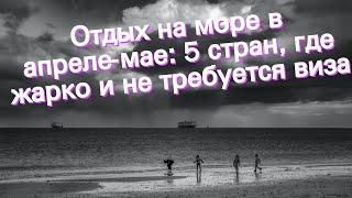 Отдых на море в апреле-мае: 5 стран, где жарко и не требуется виза