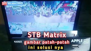 Cara memperbaiki STB Matrix gambar patah patah | matrix gambar terputus putus