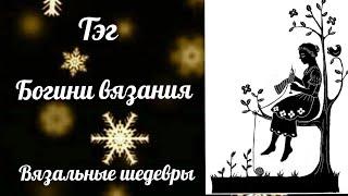 #богинипряжи #вязальныешедевры ТЭГ "Богини вязания. Вязальные шедевры" от Наталии Бобраковой.