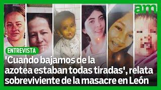Entrevista | Sobreviviente de la masacre en León: 'Cuando bajamos, estaban todas tiradas'