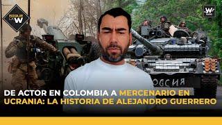 De actor en Colombia a mercenario en Ucrania: la historia de Alejandro Guerrero | Sigue La W | La W