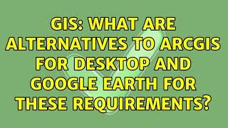 GIS: What are alternatives to ArcGIS for Desktop and Google Earth for these requirements?