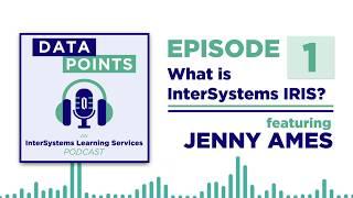 Data Points, Ep. 1 - What is InterSystems IRIS? (Jenny Ames)