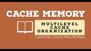 Cache Memory ,Multilevel Cache Organization , Cache Hit ,Cache Miss, Hit ratio