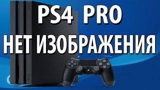 PS4 PRO НЕТ ИЗОБРАЖЕНИЯ HDMI