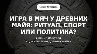 Игра в мяч у древних майя: ритуал, спорт или политика? | Лекция из курса «Цивилизация древних майя»