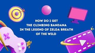 HOW DO I get the climbing bandana in The Legend of Zelda Breath of the Wild for Nintendo Switch botw